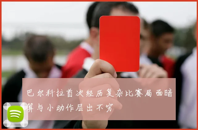 巴尔科拉首次经历复杂比赛局面暗算与小动作层出不穷
