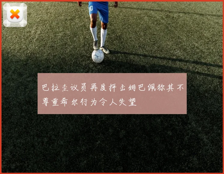 巴拉圭议员再度抨击姆巴佩称其不尊重希尔行为令人失望