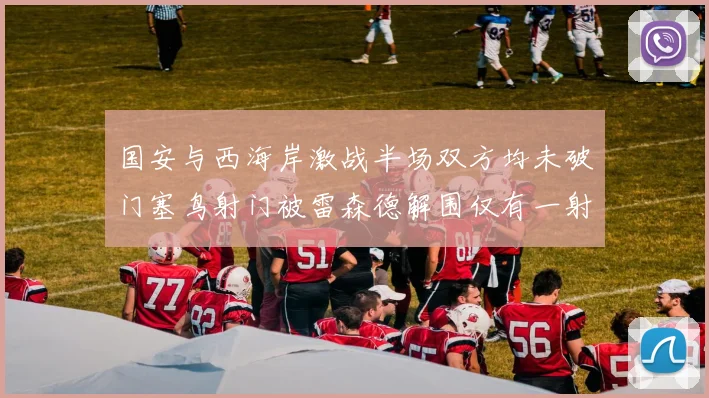 国安与西海岸激战半场双方均未破门塞鸟射门被雷森德解围仅有一射正