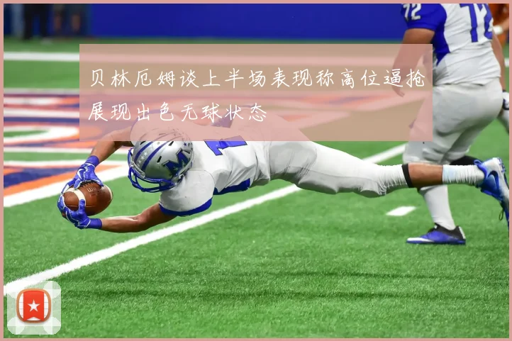 贝林厄姆谈上半场表现称高位逼抢展现出色无球状态