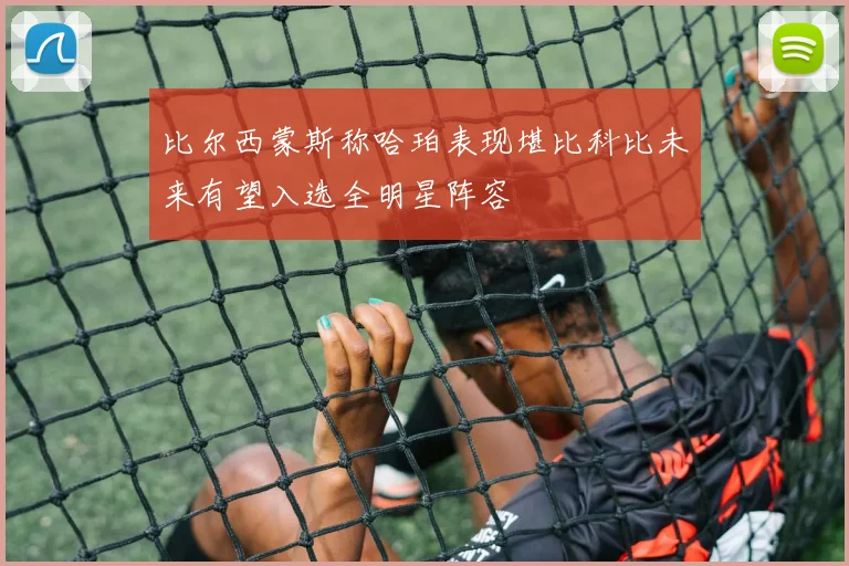 比尔西蒙斯称哈珀表现堪比科比未来有望入选全明星阵容