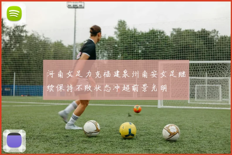 河南女足力克福建泉州南安女足继续保持不败状态冲超前景光明