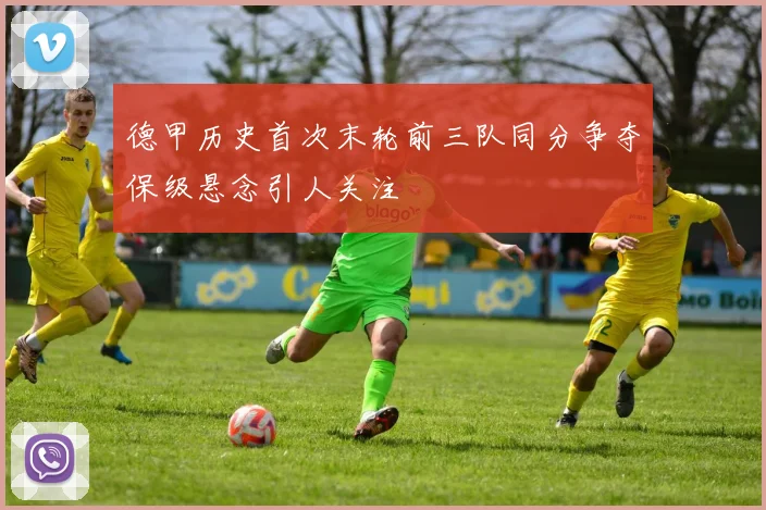 德甲历史首次末轮前三队同分争夺保级悬念引人关注
