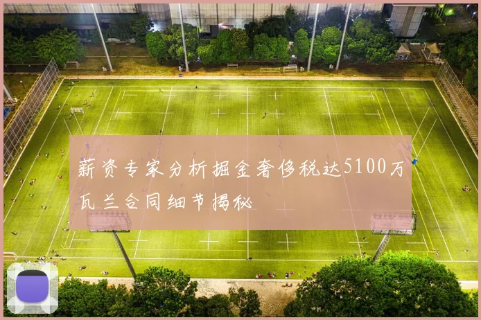 薪资专家分析掘金奢侈税达5100万瓦兰合同细节揭秘