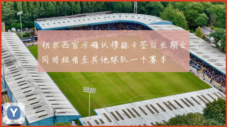 切尔西官方确认穆赫卡签订长期合同将租借至其他球队一个赛季