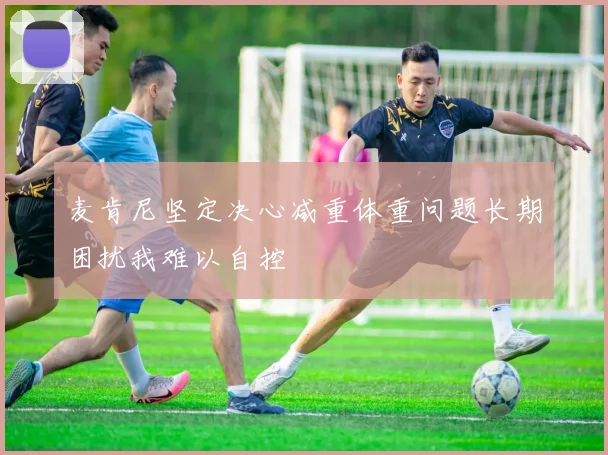 麦肯尼坚定决心减重体重问题长期困扰我难以自控
