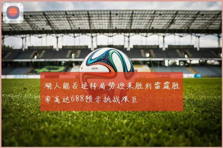 湖人能否逆转局势迎来胜利雷霆胜率高达688预示挑战艰巨