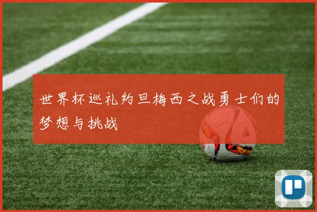 世界杯巡礼约旦梅西之战勇士们的梦想与挑战